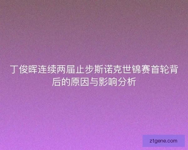 丁俊晖连续两届止步斯诺克世锦赛首轮背后的原因与影响分析