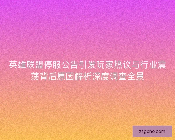 英雄联盟停服公告引发玩家热议与行业震荡背后原因解析深度调查全景 英雄联盟停服公告引发玩家热议与行业震荡背后原因解析深度调查全景