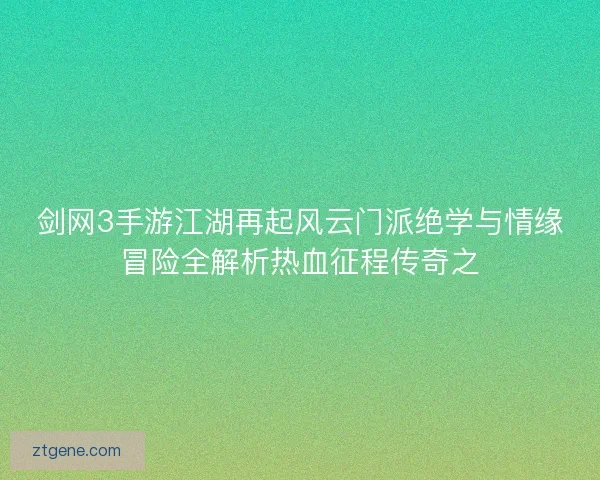 剑网3手游江湖再起风云门派绝学与情缘冒险全解析热血征程传奇之
