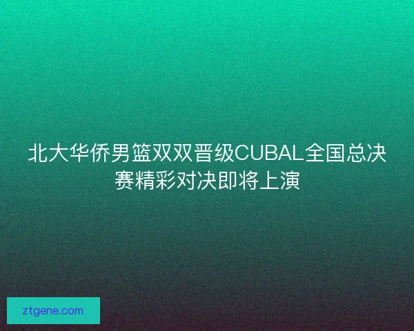 北大华侨男篮双双晋级CUBAL全国总决赛精彩对决即将上演 北大华侨男篮双双晋级CUBAL全国总决赛精彩对决即将上演