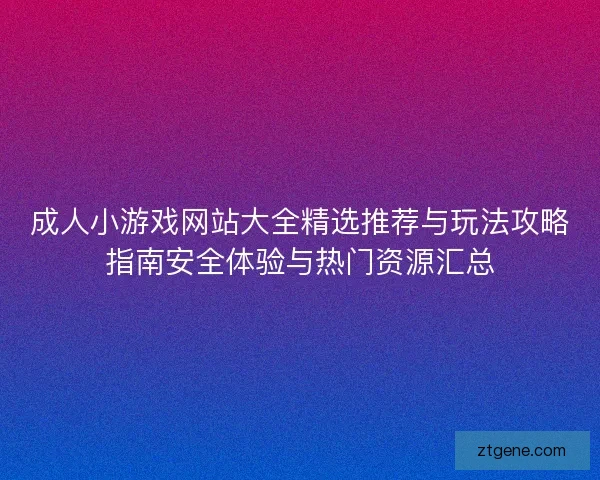 成人小游戏网站大全精选推荐与玩法攻略指南安全体验与热门资源汇总