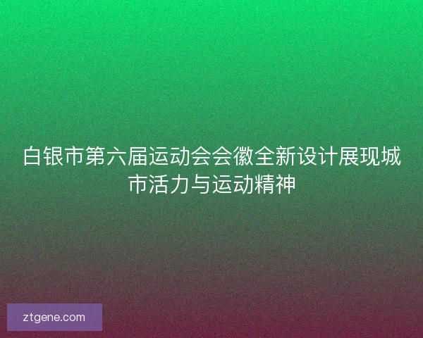 白银市第六届运动会会徽全新设计展现城市活力与运动精神