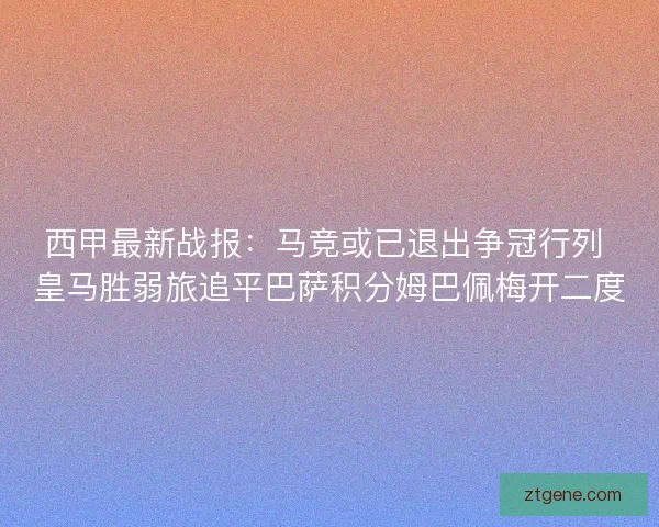 西甲最新战报:马竞或已退出争冠行列 皇马胜弱旅追平巴萨积分姆巴佩梅开二度 西甲最新战报:马竞或已退出争冠行列 皇马胜弱旅追平巴萨积分姆巴佩梅开二度