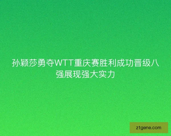 孙颖莎勇夺WTT重庆赛胜利成功晋级八强展现强大实力