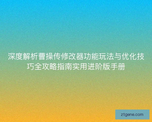深度解析曹操传修改器功能玩法与优化技巧全攻略指南实用进阶版手册 深度解析曹操传修改器功能玩法与优化技巧全攻略指南实用进阶版手册